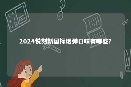 2024悦刻新国标烟弹口味有哪些
？ 